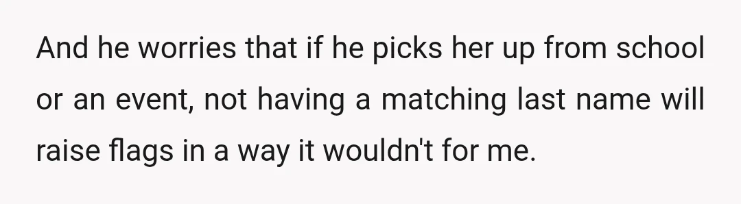 And he worries that if he picks her up from school or an event, not having a matching last name will raise flags in a way it wouldn't for me.