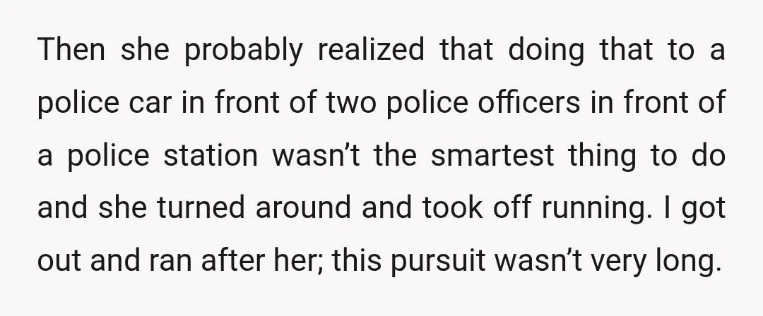 Then she probably realized that doing that to a police car in front of two police officers in front of a police station wasn’t the smartest thing to do and...