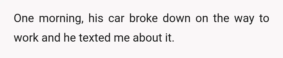 One morning, his car broke down on the way to work and he texted me about it.