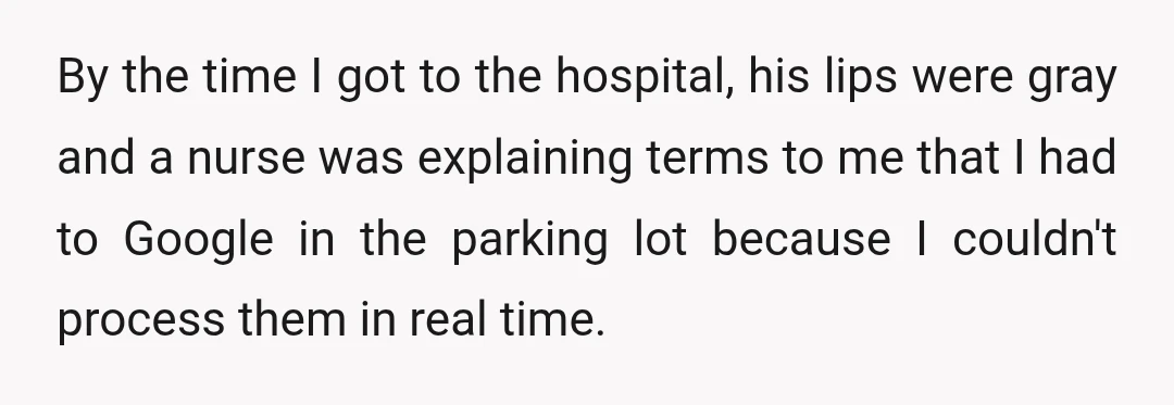 By the time I got to the hospital, his lips were gray and a nurse was explaining terms to me that I had to Google in the parking lot because...