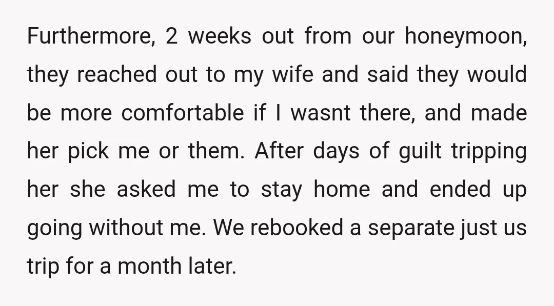 Furthermore, 2 weeks out from our honeymoon, they reached out to my wife and said they would be more comfortable if I wasnt there, and made her pick me or...