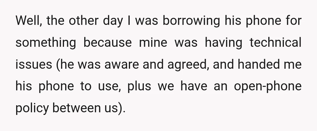 Well, the other day I was borrowing his phone for something because mine was having technical issues (he was aware and agreed, and handed me his phone to use, plus...