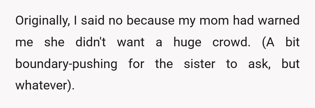 Originally, I said no because my mom had warned me she didn't want a huge crowd. (A bit boundary-pushing for the sister to ask, but whatever).