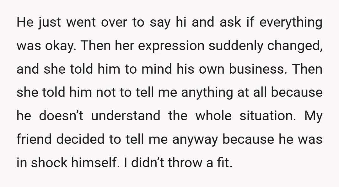 He just went over to say hi and ask if everything was okay. Then her expression suddenly changed, and she told him to mind his own business. Then she told...