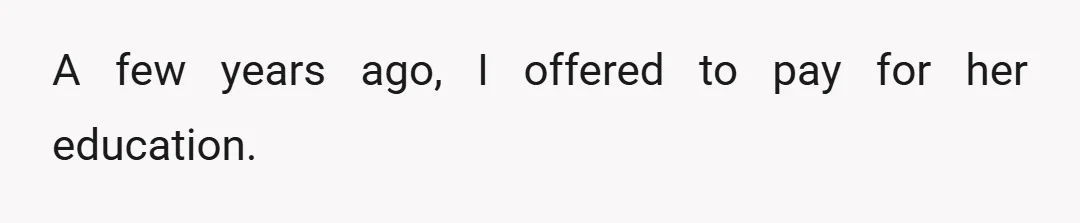 A few years ago, I offered to pay for her education.