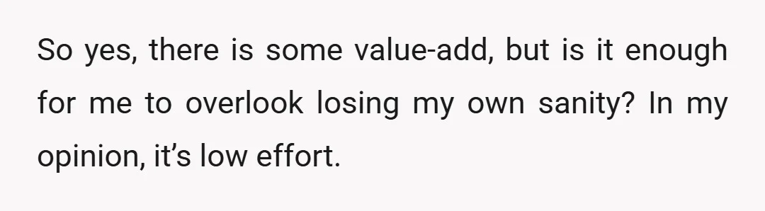 So yes, there is some value-add, but is it enough for me to overlook losing my own sanity? In my opinion, it’s low effort.