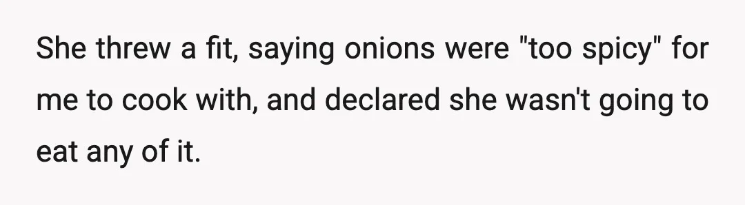 She threw a fit, saying onions were "too spicy" for me to cook with, and declared she wasn't going to eat any of it.