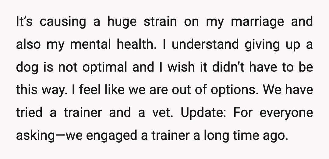 It’s causing a huge strain on my marriage and also my mental health. I understand giving up a dog is not optimal and I wish it didn’t have to be...