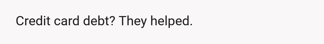 Credit card debt? They helped.
