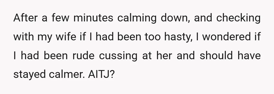 After a few minutes calming down, and checking with my wife if I had been too hasty, I wondered if I had been rude cussing at her and should have...