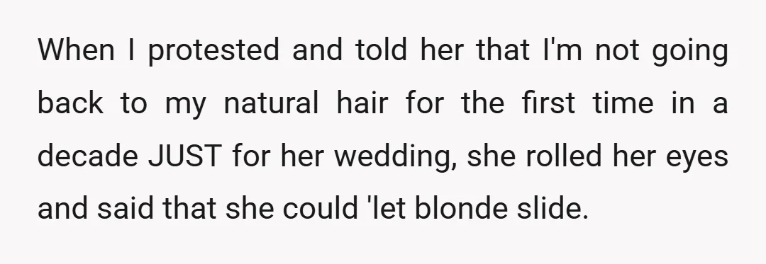 When I protested and told her that I'm not going back to my natural hair for the first time in a decade JUST for her wedding, she rolled her eyes...
