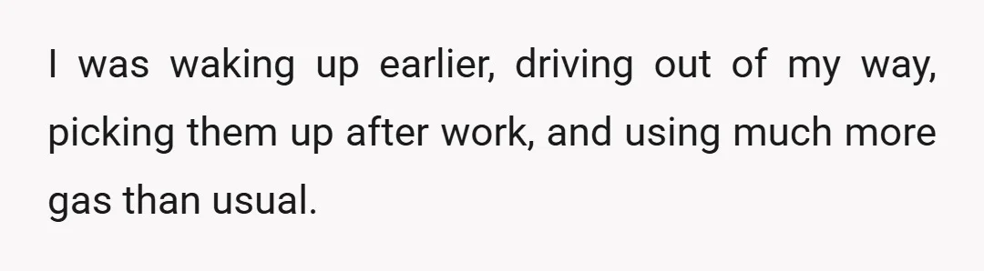 I was waking up earlier, driving out of my way, picking them up after work, and using much more gas than usual.