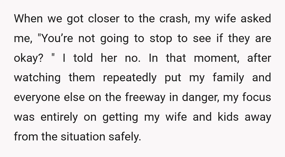 When we got closer to the crash, my wife asked me, "You’re not going to stop to see if they are okay? " I told her no. In that moment,...
