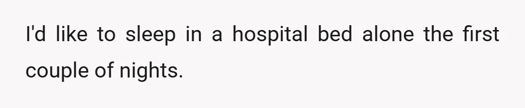 I'd like to sleep in a hospital bed alone the first couple of nights.