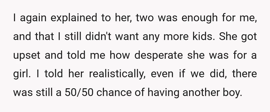 I again explained to her, two was enough for me, and that I still didn't want any more kids. She got upset and told me how desperate she was for...