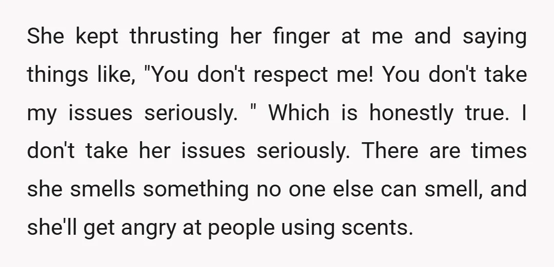 She kept thrusting her finger at me and saying things like, "You don't respect me! You don't take my issues seriously. " Which is honestly true. I don't take her...