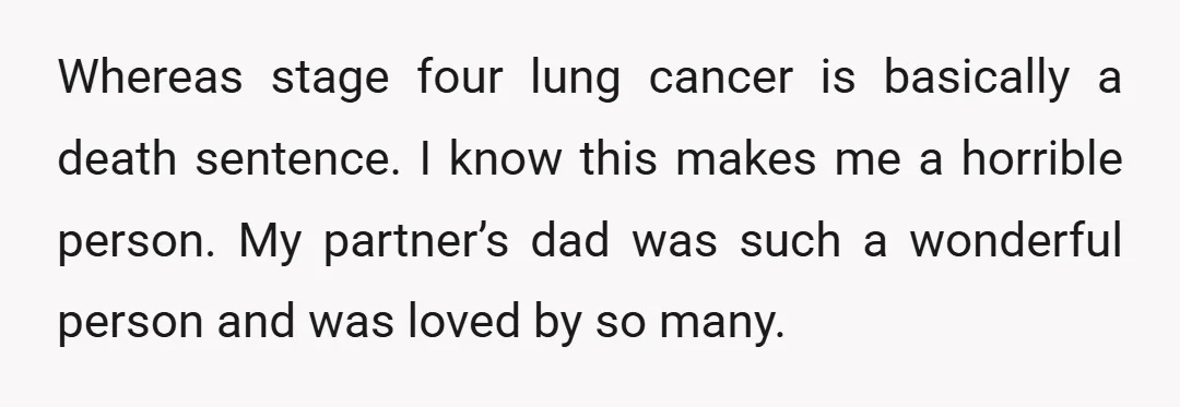 Whereas stage four lung cancer is basically a death sentence. I know this makes me a horrible person. My partner’s dad was such a wonderful person and was loved by...