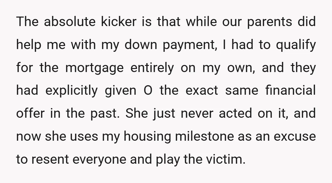 The absolute kicker is that while our parents did help me with my down payment, I had to qualify for the mortgage entirely on my own, and they had explicitly...
