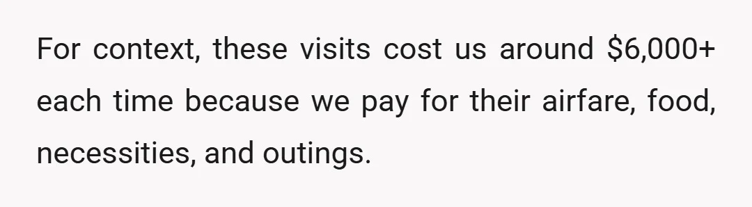 For context, these visits cost us around $6,000+ each time because we pay for their airfare, food, necessities, and outings.