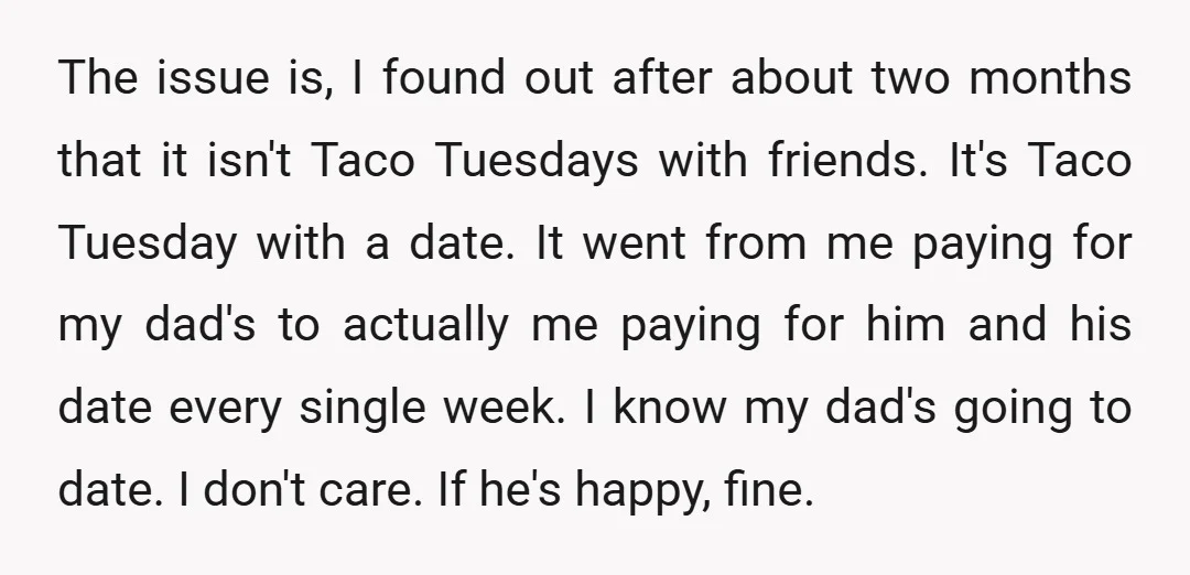 The issue is, I found out after about two months that it isn't Taco Tuesdays with friends. It's Taco Tuesday with a date. It went from me paying for my...