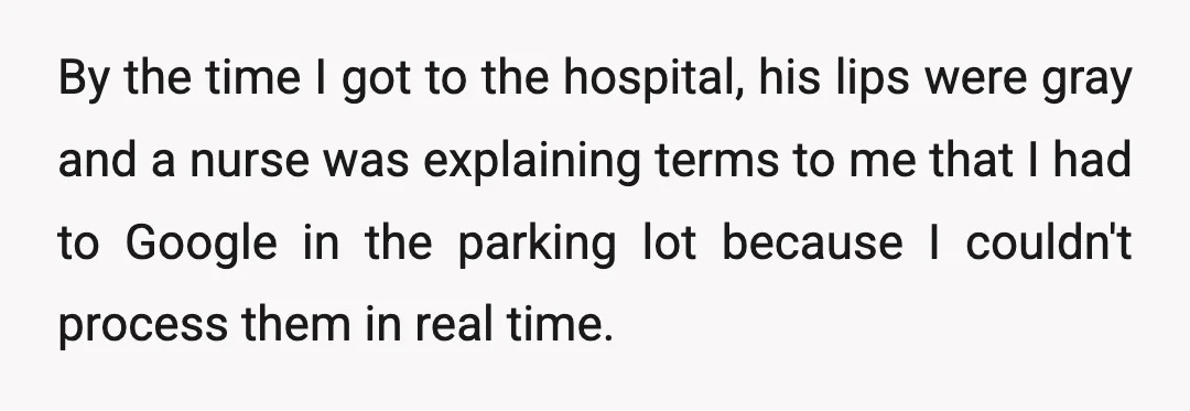 By the time I got to the hospital, his lips were gray and a nurse was explaining terms to me that I had to Google in the parking lot because...