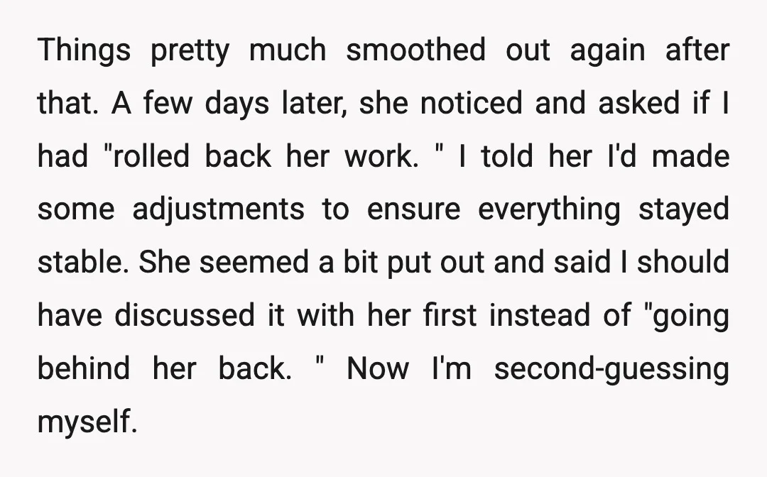 Things pretty much smoothed out again after that. A few days later, she noticed and asked if I had "rolled back her work. " I told her I'd made some...