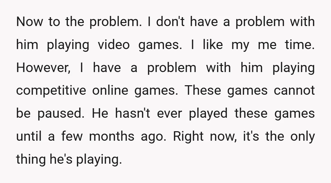 Now to the problem. I don't have a problem with him playing video games. I like my me time. However, I have a problem with him playing competitive online games....