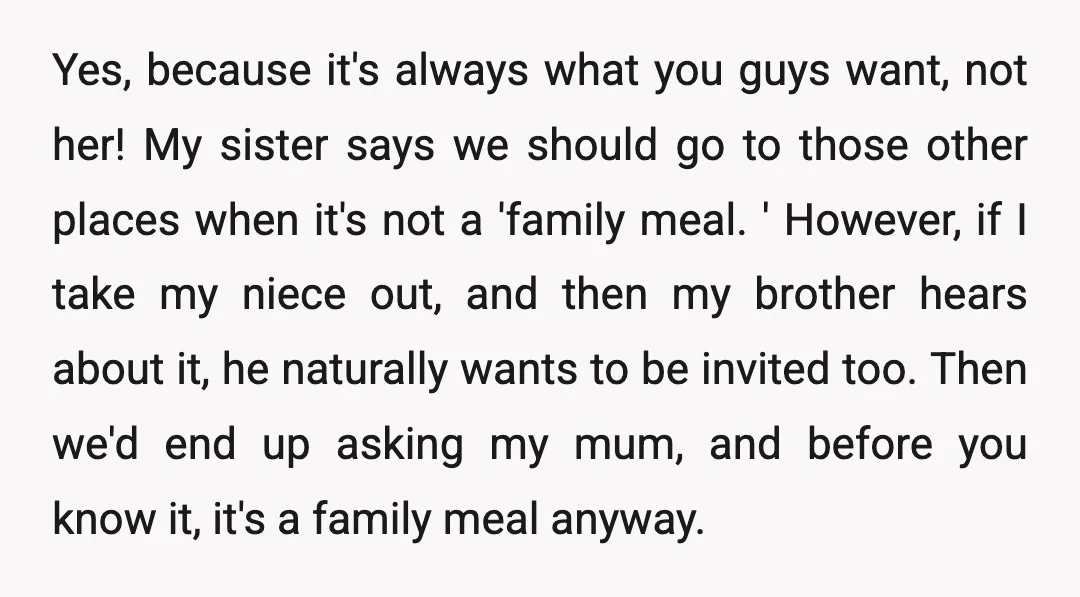 Yes, because it's always what you guys want, not her! My sister says we should go to those other places when it's not a 'family meal. ' However, if I...