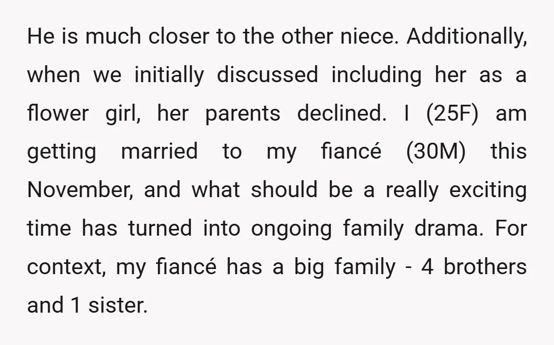 He is much closer to the other niece. Additionally, when we initially discussed including her as a flower girl, her parents declined. I (25F) am getting married to my fiancé...