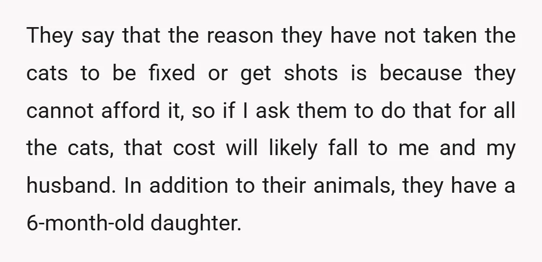 They say that the reason they have not taken the cats to be fixed or get shots is because they cannot afford it, so if I ask them to do...
