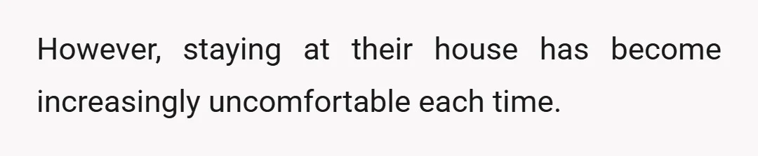 However, staying at their house has become increasingly uncomfortable each time.