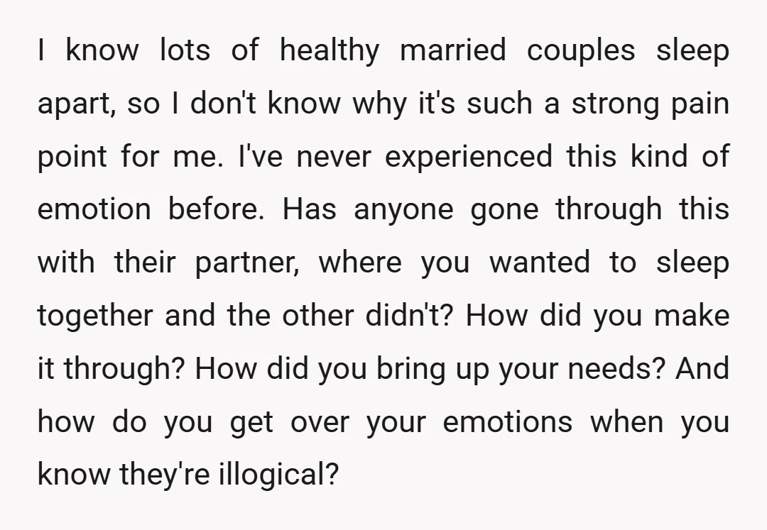 I know lots of healthy married couples sleep apart, so I don't know why it's such a strong pain point for me. I've never experienced this kind of emotion before....