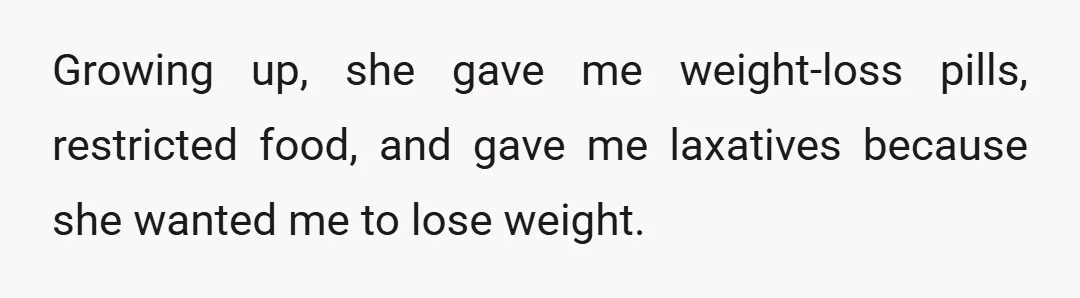 Growing up, she gave me weight-loss pills, restricted food, and gave me laxatives because she wanted me to lose weight.
