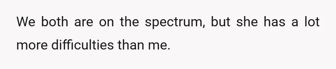 We both are on the spectrum, but she has a lot more difficulties than me.