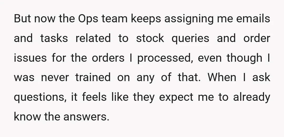 But now the Ops team keeps assigning me emails and tasks related to stock queries and order issues for the orders I processed, even though I was never trained on...