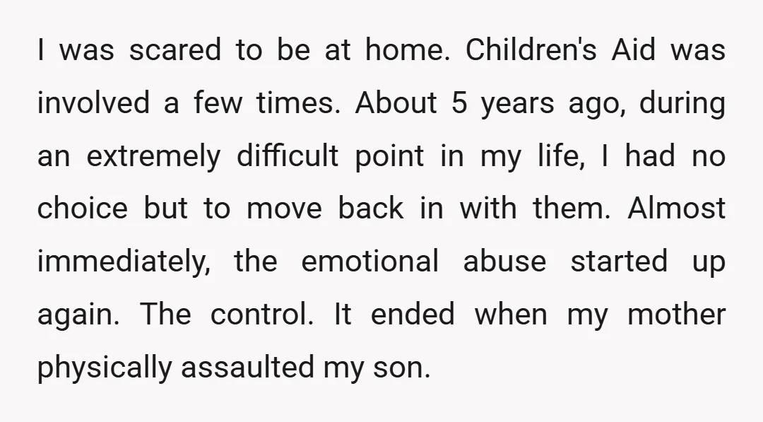 I was scared to be at home. Children's Aid was involved a few times. About 5 years ago, during an extremely difficult point in my life, I had no choice...