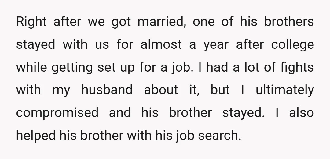 Right after we got married, one of his brothers stayed with us for almost a year after college while getting set up for a job. I had a lot of...