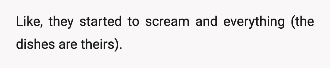 Like, they started to scream and everything (the dishes are theirs).