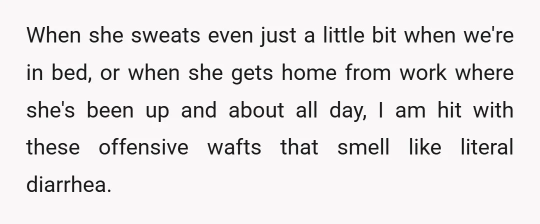 When she sweats even just a little bit when we're in bed, or when she gets home from work where she's been up and about all day, I am hit...