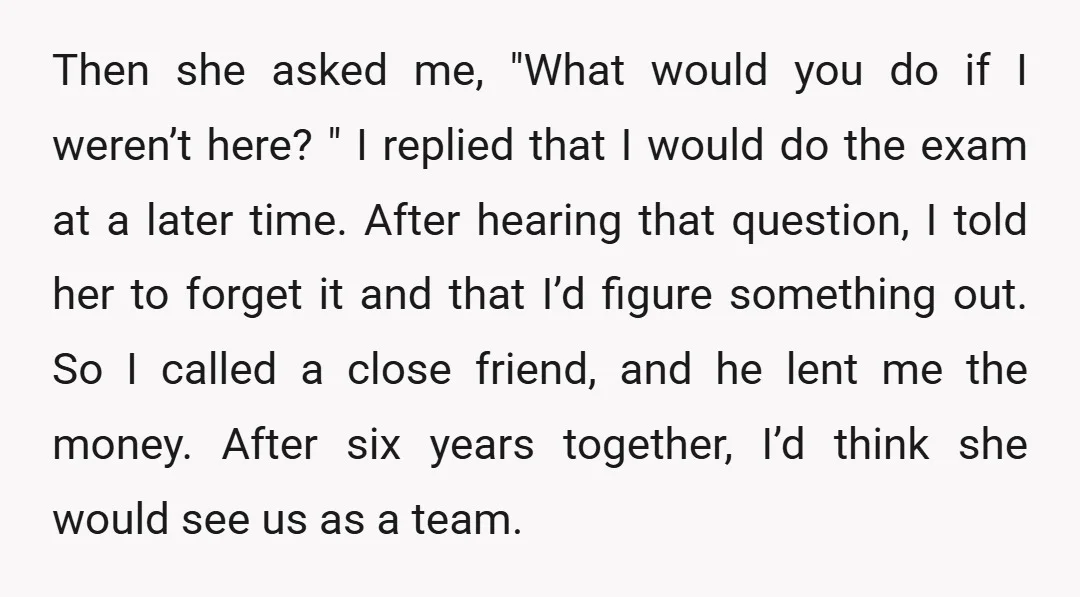 Then she asked me, "What would you do if I weren’t here? " I replied that I would do the exam at a later time. After hearing that question, I...