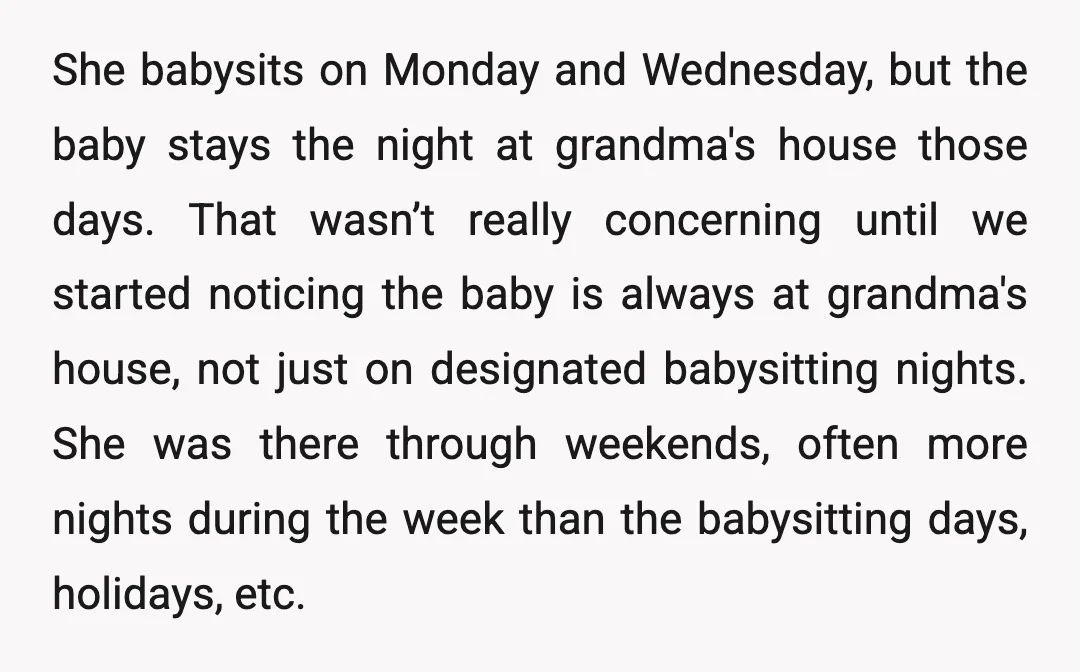 She babysits on Monday and Wednesday, but the baby stays the night at grandma's house those days. That wasn’t really concerning until we started noticing the baby is always at...