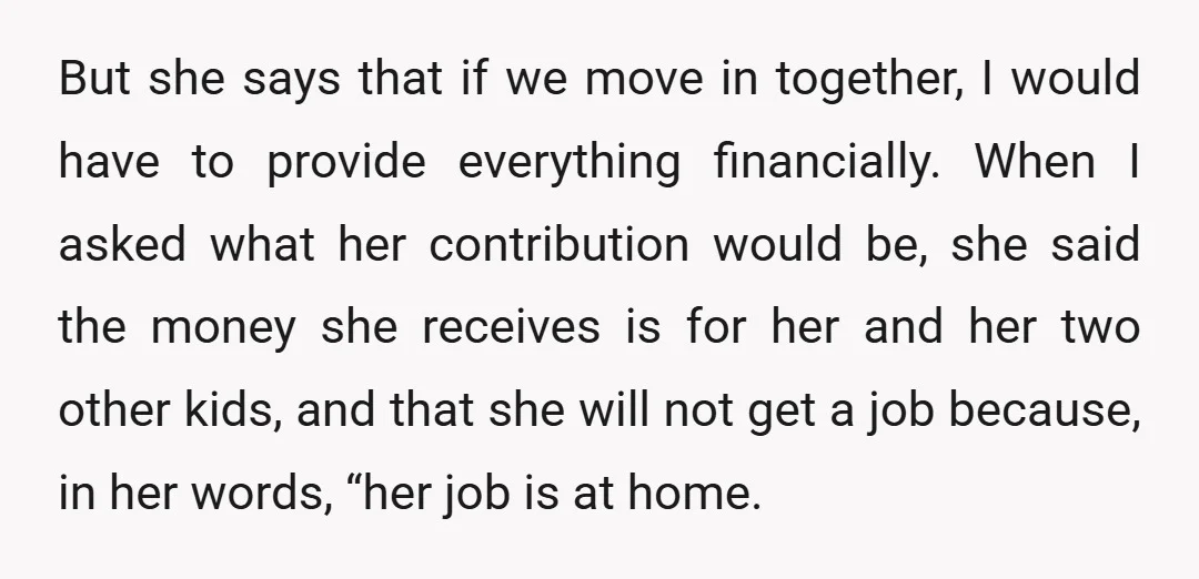 But she says that if we move in together, I would have to provide everything financially. When I asked what her contribution would be, she said the money she receives...