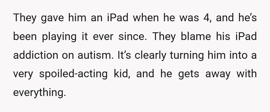 They gave him an iPad when he was 4, and he’s been playing it ever since. They blame his iPad addiction on autism. It’s clearly turning him into a very...