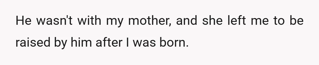He wasn't with my mother, and she left me to be raised by him after I was born.