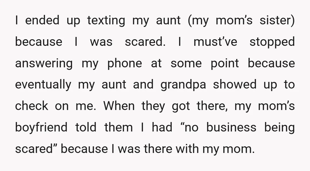 I ended up texting my aunt (my mom’s sister) because I was scared. I must’ve stopped answering my phone at some point because eventually my aunt and grandpa showed up...