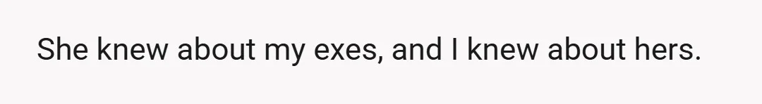 She knew about my exes, and I knew about hers.