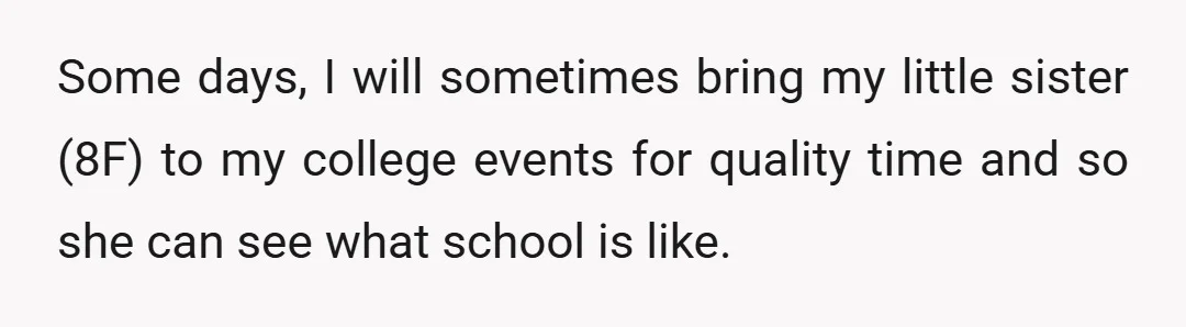 Some days, I will sometimes bring my little sister (8F) to my college events for quality time and so she can see what school is like.
