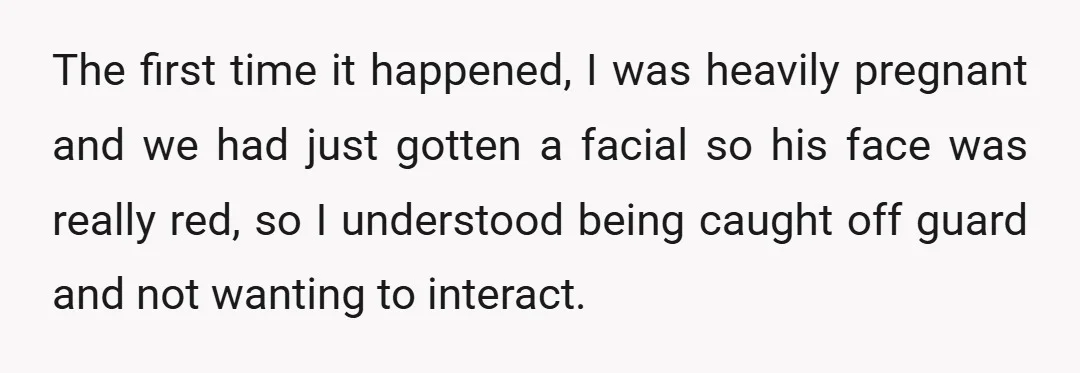 The first time it happened, I was heavily pregnant and we had just gotten a facial so his face was really red, so I understood being caught off guard and...
