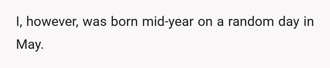 I, however, was born mid-year on a random day in May.