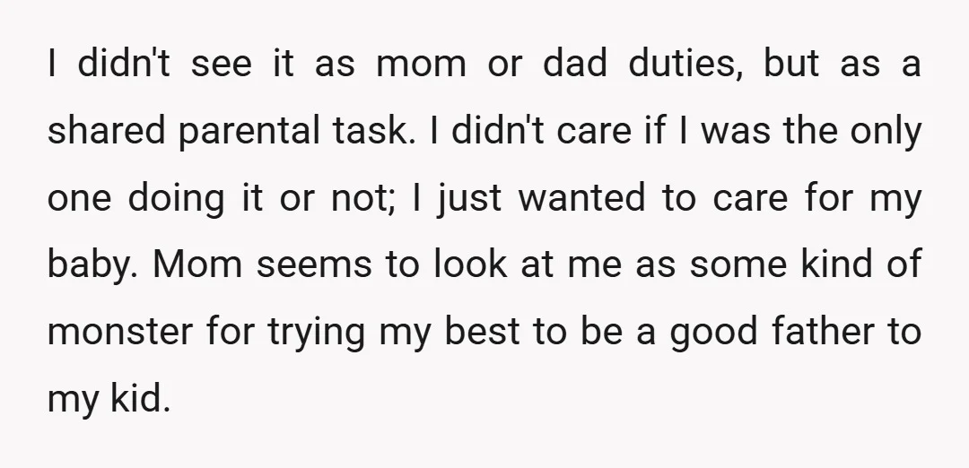 I didn't see it as mom or dad duties, but as a shared parental task. I didn't care if I was the only one doing it or not; I just...